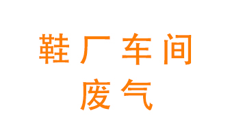 環(huán)保廢氣處理科普——鞋廠(chǎng)廢氣處理方案